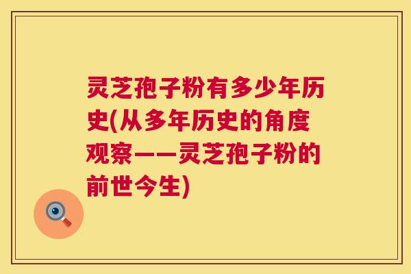灵芝孢子粉有多少年历史(从多年历史的角度观察——灵芝孢子粉的前世今生)  第1张