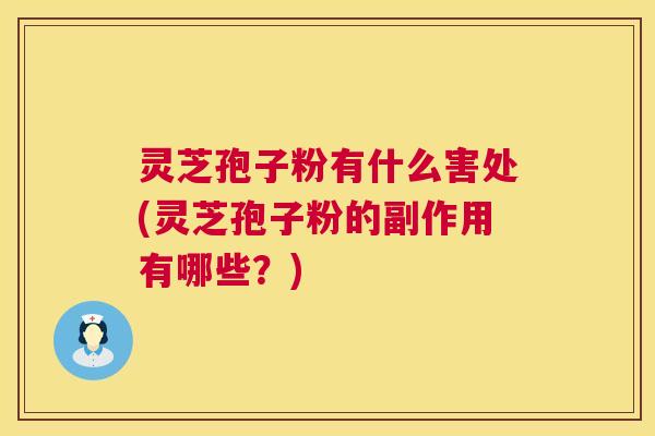 灵芝孢子粉有什么害处(灵芝孢子粉的副作用有哪些？)  第1张