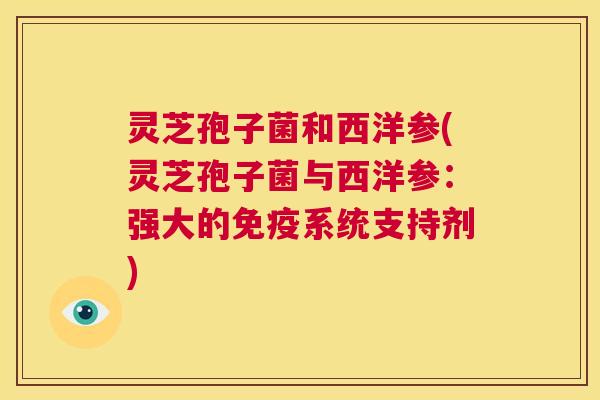 灵芝孢子菌和西洋参(灵芝孢子菌与西洋参：强大的免疫系统支持剂)  第1张