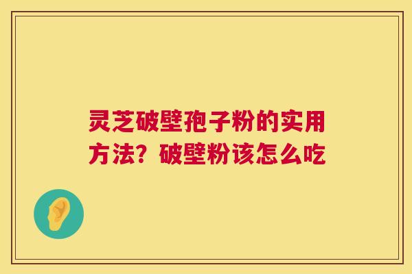 灵芝破壁孢子粉的实用方法？破壁粉该怎么吃  第1张