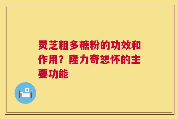 灵芝粗多糖粉的功效和作用？隆力奇恕怀的主要功能  第1张