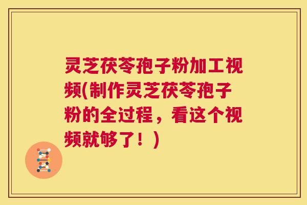 灵芝茯苓孢子粉加工视频(制作灵芝茯苓孢子粉的全过程，看这个视频就够了！)  第1张