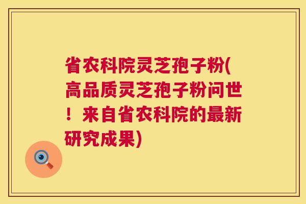 省农科院灵芝孢子粉(高品质灵芝孢子粉问世！来自省农科院的最新研究成果)  第1张