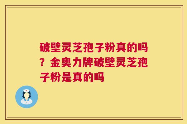 破壁灵芝孢子粉真的吗？金奥力牌破壁灵芝孢子粉是真的吗  第1张