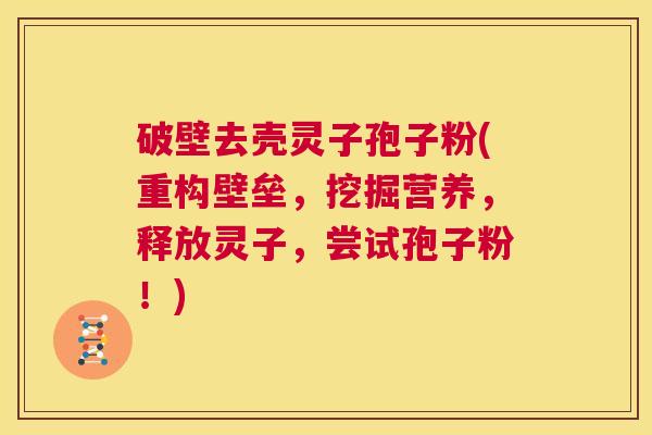 破壁去壳灵子孢子粉(重构壁垒，挖掘营养，释放灵子，尝试孢子粉！)  第1张