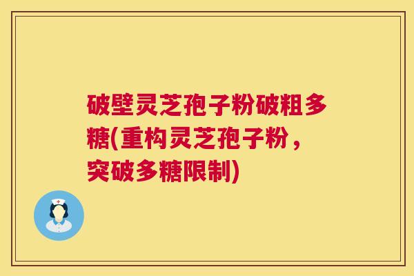 破壁灵芝孢子粉破粗多糖(重构灵芝孢子粉，突破多糖限制)  第1张
