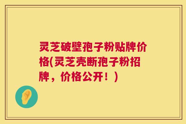 灵芝破壁孢子粉贴牌价格(灵芝壳断孢子粉招牌，价格公开！)  第1张