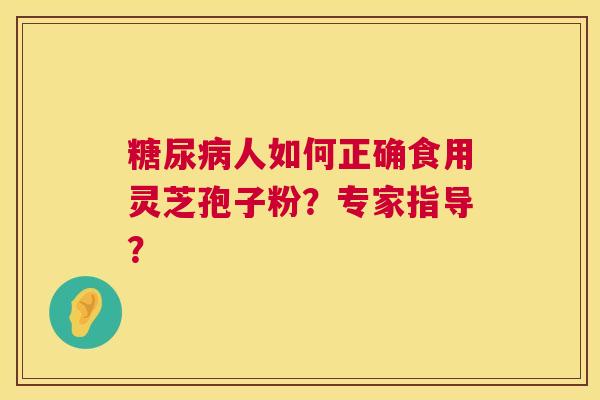 糖尿病人如何正确食用灵芝孢子粉？专家指导？  第1张