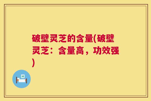 破壁灵芝的含量(破壁灵芝：含量高，功效强)  第1张