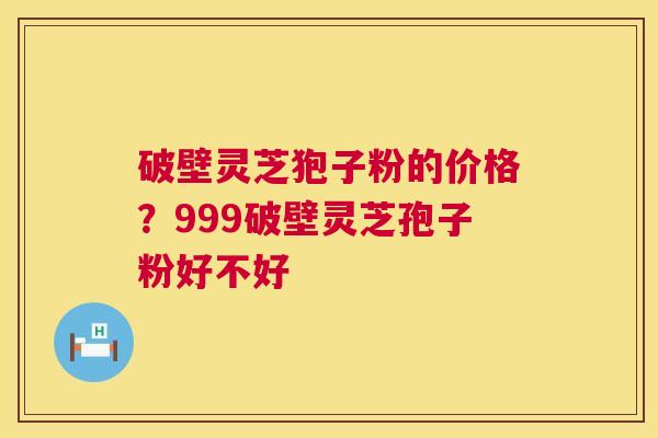 破壁灵芝狍子粉的价格？999破壁灵芝孢子粉好不好  第1张