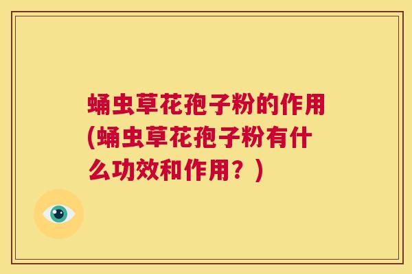 蛹虫草花孢子粉的作用(蛹虫草花孢子粉有什么功效和作用？)  第1张