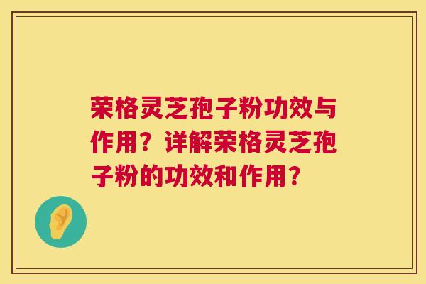 荣格灵芝孢子粉功效与作用？详解荣格灵芝孢子粉的功效和作用？  第1张