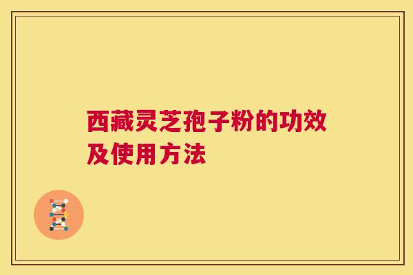 西藏灵芝孢子粉的功效及使用方法  第1张