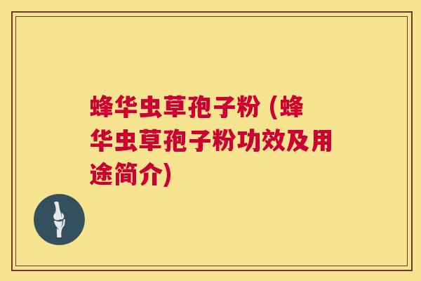 蜂华虫草孢子粉 (蜂华虫草孢子粉功效及用途简介)  第1张