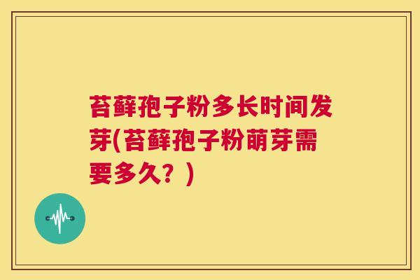 苔藓孢子粉多长时间发芽(苔藓孢子粉萌芽需要多久？)  第1张