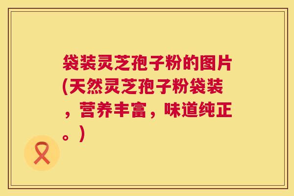 袋装灵芝孢子粉的图片(天然灵芝孢子粉袋装，营养丰富，味道纯正。)  第1张