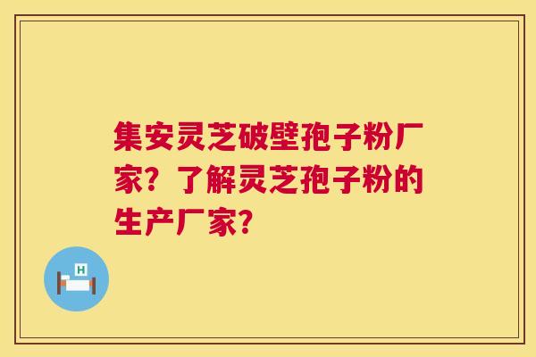 集安灵芝破壁孢子粉厂家？了解灵芝孢子粉的生产厂家？  第1张
