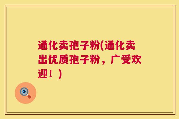 通化卖孢子粉(通化卖出优质孢子粉，广受欢迎！)  第1张