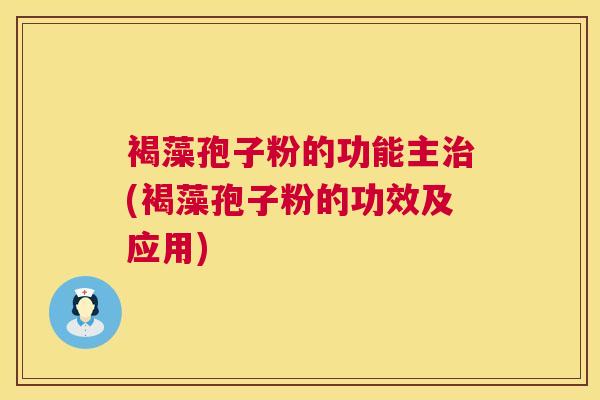 褐藻孢子粉的功能主治(褐藻孢子粉的功效及应用)  第1张