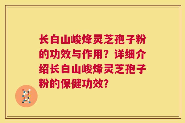 长白山峻烽灵芝孢子粉的功效与作用？详细介绍长白山峻烽灵芝孢子粉的保健功效？  第1张