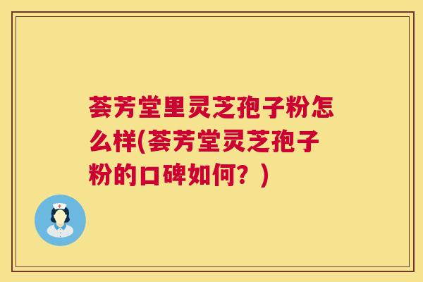 荟芳堂里灵芝孢子粉怎么样(荟芳堂灵芝孢子粉的口碑如何？)  第1张
