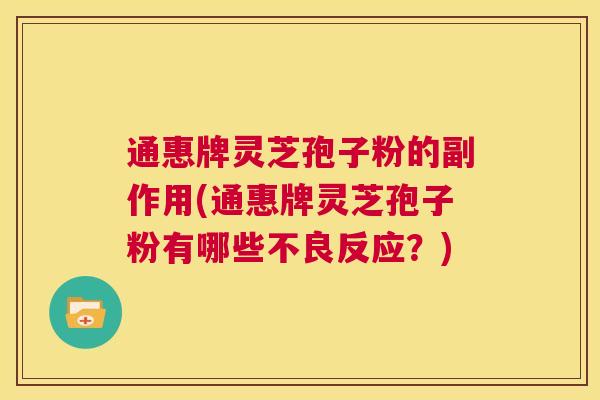 通惠牌灵芝孢子粉的副作用(通惠牌灵芝孢子粉有哪些不良反应？)  第1张