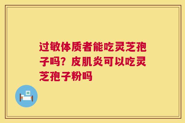 过敏体质者能吃灵芝孢子吗？皮肌炎可以吃灵芝孢子粉吗  第1张