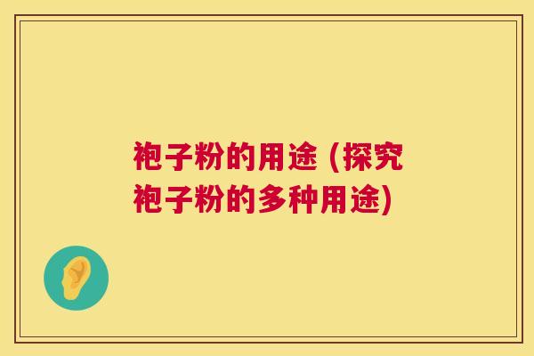袍子粉的用途 (探究袍子粉的多种用途)  第1张