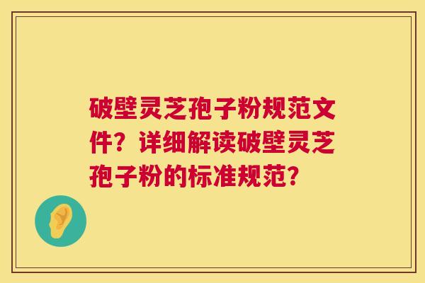 破壁灵芝孢子粉规范文件？详细解读破壁灵芝孢子粉的标准规范？  第1张