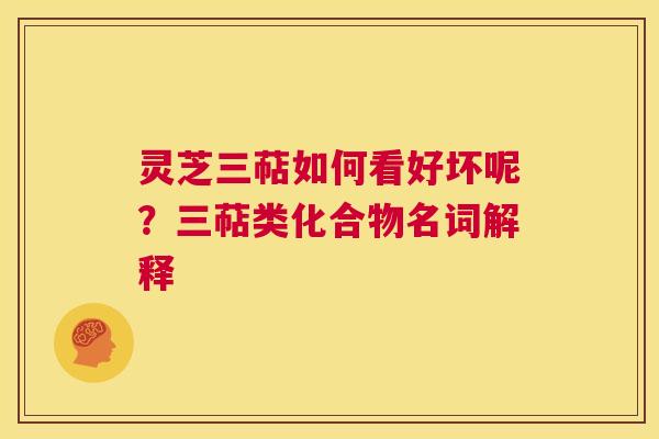 灵芝三萜如何看好坏呢?三萜类化合物名词解释  第1张 灵芝三萜如何看好坏呢?三萜类化合物名词解释  第1张