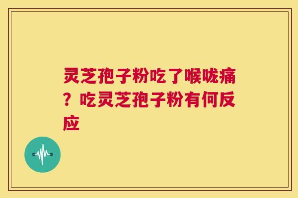 灵芝孢子粉吃了喉咙痛?吃灵芝孢子粉有何反应  第1张 灵芝孢子粉吃了喉咙痛?吃灵芝孢子粉有何反应  第1张