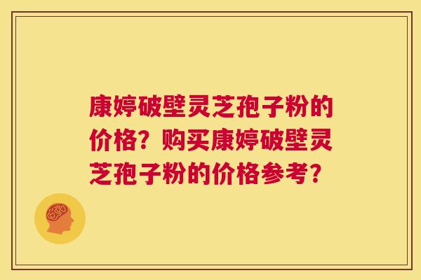 康婷破壁灵芝孢子粉的价格？购买康婷破壁灵芝孢子粉的价格参考？  第1张