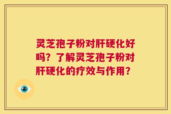 灵芝孢子粉对肝硬化好吗？了解灵芝孢子粉对肝硬化的疗效与作用？  第1张