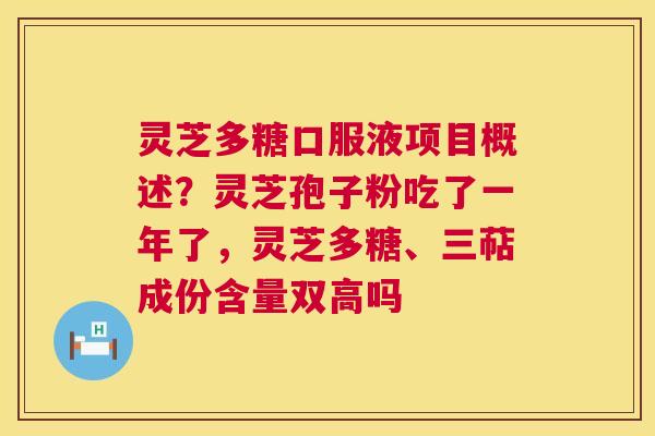 灵芝多糖口服液项目概述？灵芝孢子粉吃了一年了，灵芝多糖、三萜成份含量双高吗  第1张