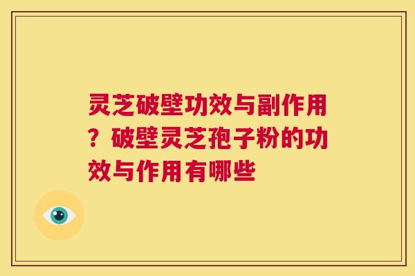 灵芝破壁功效与副作用？破壁灵芝孢子粉的功效与作用有哪些  第1张