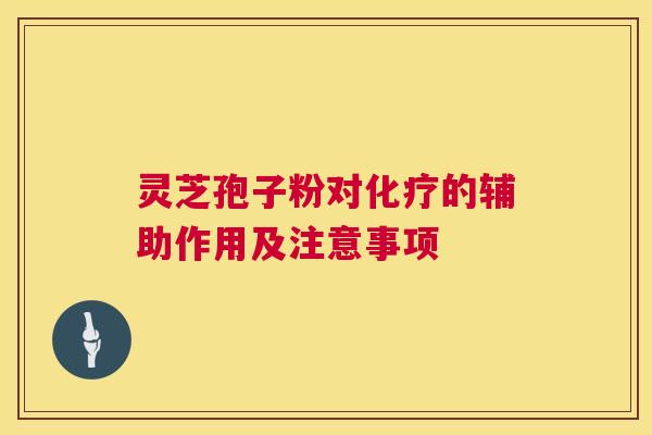 灵芝孢子粉对化疗的辅助作用及注意事项  第1张