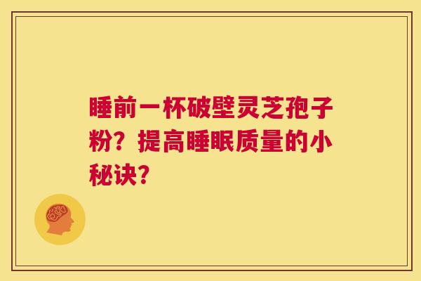 睡前一杯破壁灵芝孢子粉？提高睡眠质量的小秘诀？  第1张