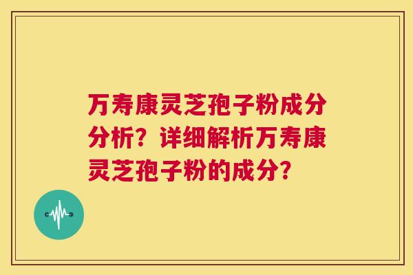 万寿康灵芝孢子粉成分分析？详细解析万寿康灵芝孢子粉的成分？  第1张