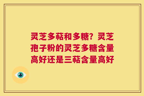 灵芝多萜和多糖？灵芝孢子粉的灵芝多糖含量高好还是三萜含量高好  第1张