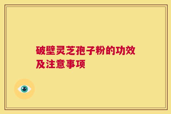 破壁灵芝孢子粉的功效及注意事项  第1张