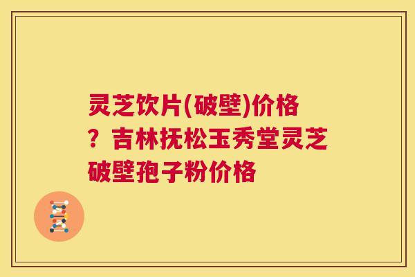 灵芝饮片(破壁)价格?吉林抚松玉秀堂灵芝破壁孢子粉价格  第1张 灵芝饮片(破壁)价格?吉林抚松玉秀堂灵芝破壁孢子粉价格  第1张
