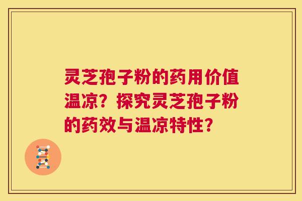 灵芝孢子粉的药用价值温凉?探究灵芝孢子粉的药效与温凉特性?  第1张 灵芝孢子粉的药用价值温凉?探究灵芝孢子粉的药效与温凉特性?  第1张