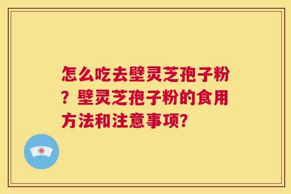 怎么吃去壁灵芝孢子粉?壁灵芝孢子粉的食用方法和注意事项?  第1张 怎么吃去壁灵芝孢子粉?壁灵芝孢子粉的食用方法和注意事项?  第1张