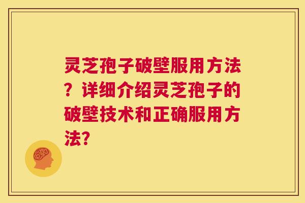 灵芝孢子破壁服用方法?详细介绍灵芝孢子的破壁技术和正确服用方法?  第1张 灵芝孢子破壁服用方法?详细介绍灵芝孢子的破壁技术和正确服用方法?  第1张