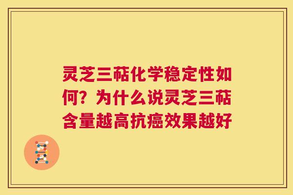 灵芝三萜化学稳定性如何？为什么说灵芝三萜含量越高抗癌效果越好  第1张