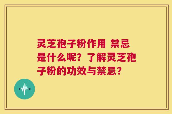 灵芝孢子粉作用 禁忌是什么呢？了解灵芝孢子粉的功效与禁忌？  第1张