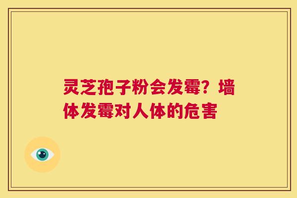 灵芝孢子粉会发霉？墙体发霉对人体的危害  第1张