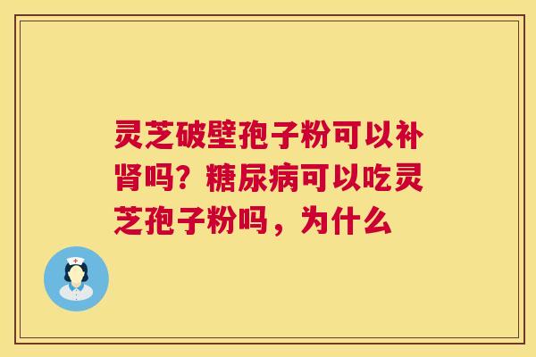 灵芝破壁孢子粉可以补肾吗？糖尿病可以吃灵芝孢子粉吗，为什么  第1张