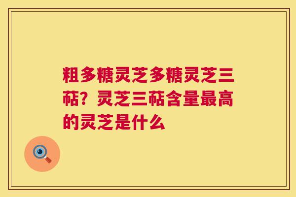 粗多糖灵芝多糖灵芝三萜？灵芝三萜含量最高的灵芝是什么  第1张