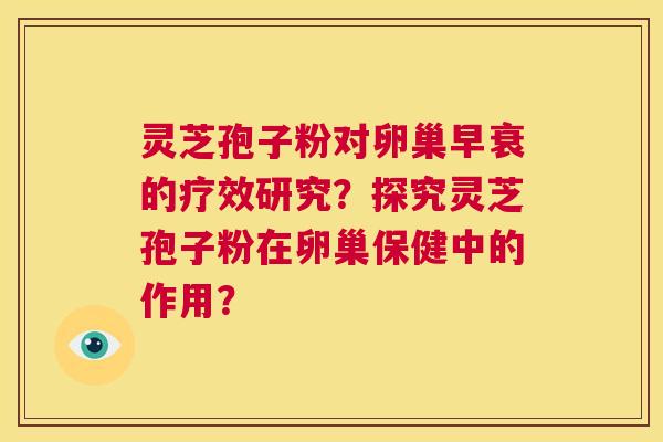 灵芝孢子粉对卵巢早衰的疗效研究？探究灵芝孢子粉在卵巢保健中的作用？  第1张